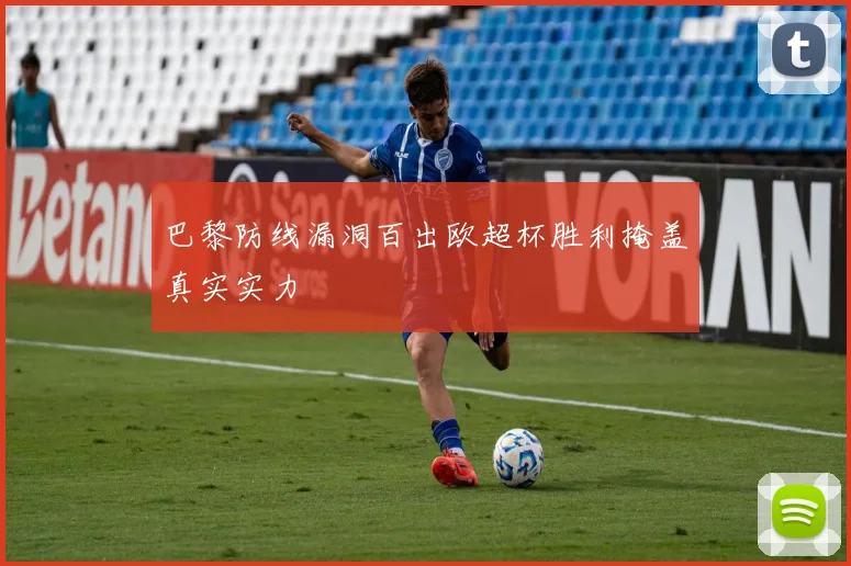 巴黎防线漏洞百出欧超杯胜利掩盖真实实力