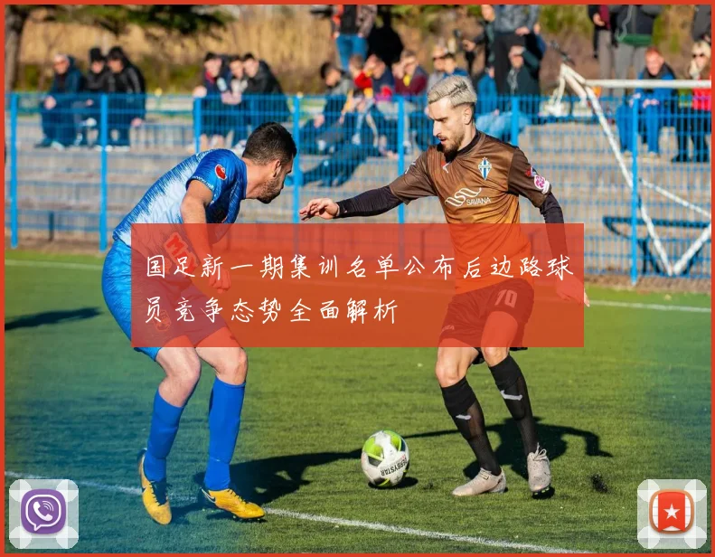 国足新一期集训名单公布后边路球员竞争态势全面解析